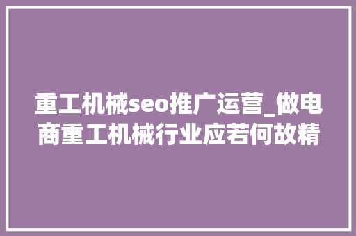 重工机械seo推广运营_做电商重工机械行业应若何故精确的办法打开 必应SEO 重工机械seo推广运营_做电商重工机械行业应若何故精确的办法打开 重工机械seo推广运营_做电商重工机械行业应若何故精确的办法打开 必应SEO