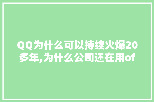 QQ为什么可以持续火爆20多年,为什么公司还在用office2010。 QQ为什么可以持续火爆20多年,为什么公司还在用office2010。 网站建设公司