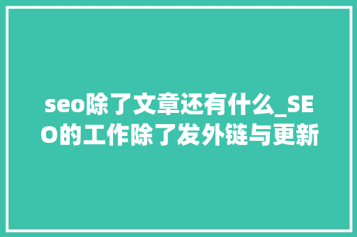 seo除了文章还有什么_SEO的工作除了发外链与更新文章还有什么 SEO关键词 seo除了文章还有什么_SEO的工作除了发外链与更新文章还有什么 seo除了文章还有什么_SEO的工作除了发外链与更新文章还有什么 SEO关键词