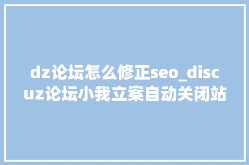 dz论坛怎么修正seo_discuz论坛小我立案自动关闭站点降低SEO风险的方法 dz论坛怎么修正seo_discuz论坛小我立案自动关闭站点降低SEO风险的方法 网站建设公司