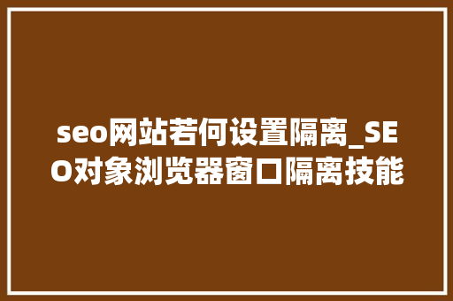 seo网站若何设置隔离_SEO对象浏览器窗口隔离技能让您的网站SEO更稳定 seo网站若何设置隔离_SEO对象浏览器窗口隔离技能让您的网站SEO更稳定 百度SEO