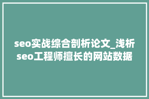 seo实战综合剖析论文_浅析seo工程师擅长的网站数据分析 seo实战综合剖析论文_浅析seo工程师擅长的网站数据分析 神马SEO