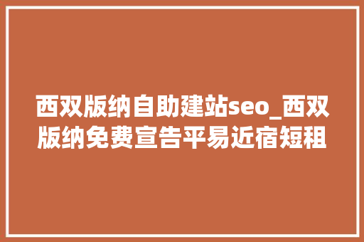 西双版纳自助建站seo_西双版纳免费宣告平易近宿短租信息的网站有哪些 西双版纳自助建站seo_西双版纳免费宣告平易近宿短租信息的网站有哪些 网站建设公司