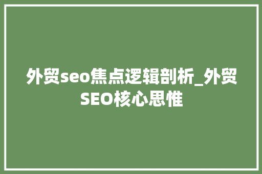外贸seo焦点逻辑剖析_外贸SEO核心思惟 外贸seo焦点逻辑剖析_外贸SEO核心思惟 必应SEO