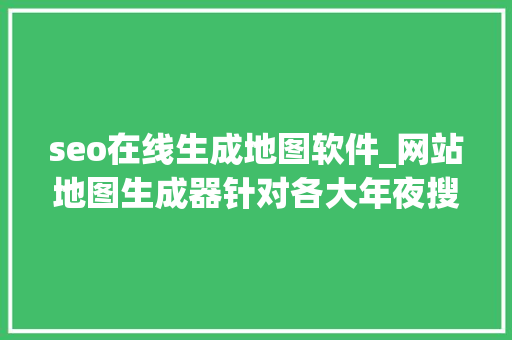 seo在线生成地图软件_网站地图生成器针对各大年夜搜索引擎的网站地图生成器免费 seo在线生成地图软件_网站地图生成器针对各大年夜搜索引擎的网站地图生成器免费 搜狗SEO