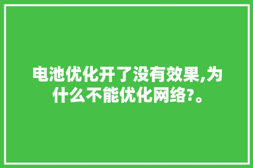 电池优化开了没有效果,为什么不能优化网络?。 电池优化开了没有效果,为什么不能优化网络?。 网站建设公司