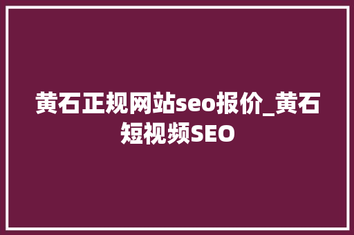 黄石正规网站seo报价_黄石短视频SEO 黄石正规网站seo报价_黄石短视频SEO 搜狗SEO