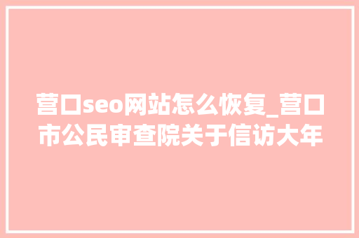 营口seo网站怎么恢复_营口市公民审查院关于信访大年夜厅恢复接待来访的通知书记 营口seo网站怎么恢复_营口市公民审查院关于信访大年夜厅恢复接待来访的通知书记 SEO关键词