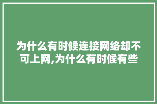 为什么有时候连接网络却不可上网,为什么有时候有些网站打不开。 为什么有时候连接网络却不可上网,为什么有时候有些网站打不开。 网站建设公司