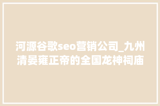 河源谷歌seo营销公司_九州清晏雍正帝的全国龙神祠庙系统与新政 河源谷歌seo营销公司_九州清晏雍正帝的全国龙神祠庙系统与新政 必应SEO
