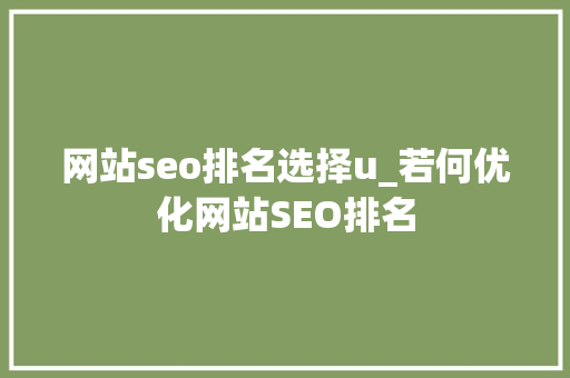 网站seo排名选择u_若何优化网站SEO排名 网站seo排名选择u_若何优化网站SEO排名 神马SEO