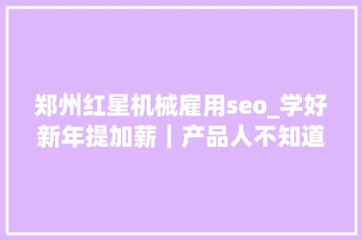 郑州红星机械雇用seo_学好新年提加薪｜产品人不知道的五大年夜PPT演讲技巧及案例实操 郑州红星机械雇用seo_学好新年提加薪｜产品人不知道的五大年夜PPT演讲技巧及案例实操 必应SEO