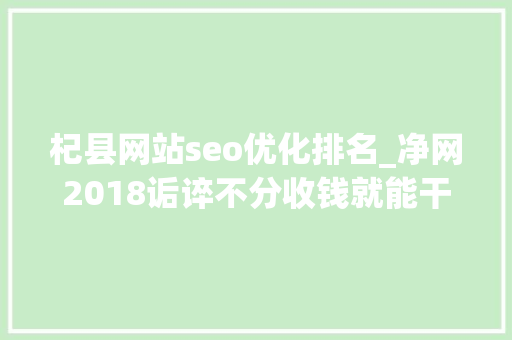 杞县网站seo优化排名_净网2018诟谇不分收钱就能干事 警方安网行动清除近6万条帖子 杞县网站seo优化排名_净网2018诟谇不分收钱就能干事 警方安网行动清除近6万条帖子 神马SEO