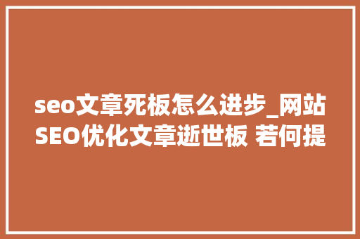seo文章死板怎么进步_网站SEO优化文章逝世板 若何提高可读性呢 seo文章死板怎么进步_网站SEO优化文章逝世板 若何提高可读性呢 搜狗SEO
