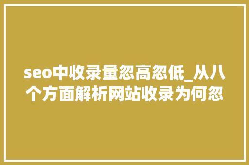 seo中收录量忽高忽低_从八个方面解析网站收录为何忽高忽低 seo中收录量忽高忽低_从八个方面解析网站收录为何忽高忽低 搜狗SEO