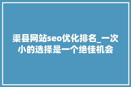 渠县网站seo优化排名_一次小的选择是一个绝佳机会
