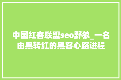 中国红客联盟seo野狼_一名由黑转红的黑客心路进程 中国红客联盟seo野狼_一名由黑转红的黑客心路进程 百度SEO