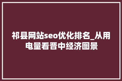 祁县网站seo优化排名_从用电量看晋中经济图景 祁县网站seo优化排名_从用电量看晋中经济图景 必应SEO