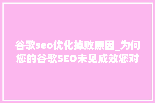谷歌seo优化掉败原因_为何您的谷歌SEO未见成效您对个中的原因有所理解吗种子篇 谷歌seo优化掉败原因_为何您的谷歌SEO未见成效您对个中的原因有所理解吗种子篇 网站建设公司