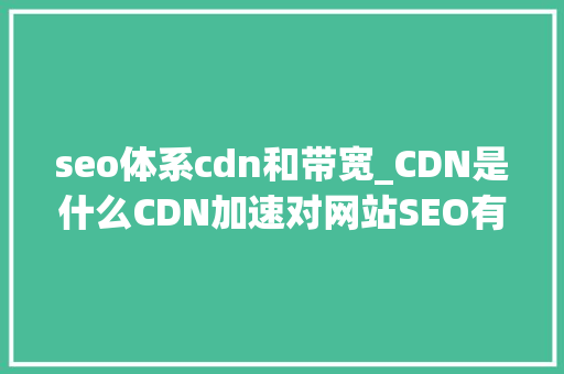 seo体系cdn和带宽_CDN是什么CDN加速对网站SEO有什么影响 seo体系cdn和带宽_CDN是什么CDN加速对网站SEO有什么影响 必应SEO