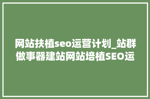 网站扶植seo运营计划_站群做事器建站网站培植SEO运营筹划是一个须要的步骤 网站扶植seo运营计划_站群做事器建站网站培植SEO运营筹划是一个须要的步骤 SEO关键词