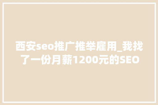 西安seo推广推举雇用_我找了一份月薪1200元的SEO推广工作 西安seo推广推举雇用_我找了一份月薪1200元的SEO推广工作 神马SEO