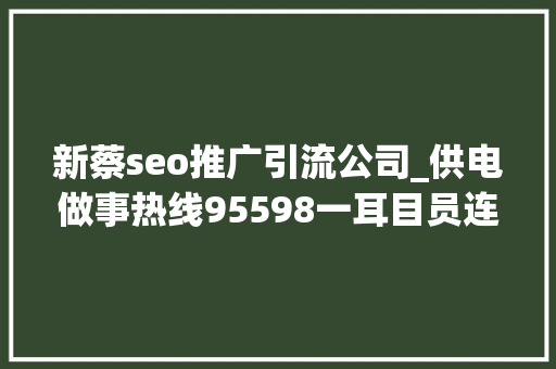新蔡seo推广引流公司_供电做事热线95598一耳目员连夜冒雨抢修保供电 新蔡seo推广引流公司_供电做事热线95598一耳目员连夜冒雨抢修保供电 SEO关键词