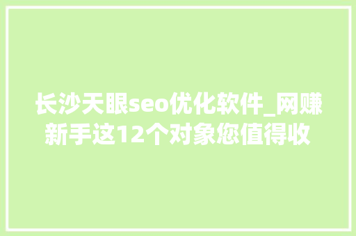 长沙天眼seo优化软件_网赚新手这12个对象您值得收藏 长沙天眼seo优化软件_网赚新手这12个对象您值得收藏 搜狗SEO