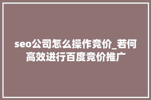 seo公司怎么操作竞价_若何高效进行百度竞价推广 seo公司怎么操作竞价_若何高效进行百度竞价推广 网站建设公司