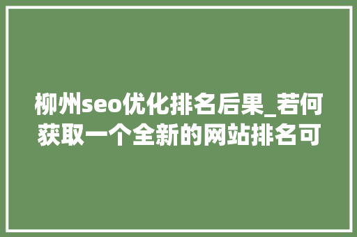 柳州seo优化排名后果_若何获取一个全新的网站排名可以指望这8个SEO建议 柳州seo优化排名后果_若何获取一个全新的网站排名可以指望这8个SEO建议 网站建设公司