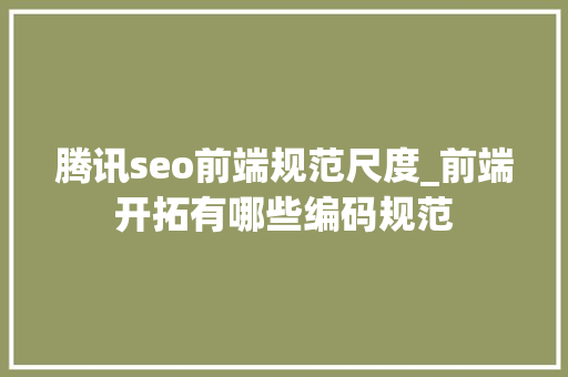 腾讯seo前端规范尺度_前端开拓有哪些编码规范 神马SEO 腾讯seo前端规范尺度_前端开拓有哪些编码规范 腾讯seo前端规范尺度_前端开拓有哪些编码规范 神马SEO