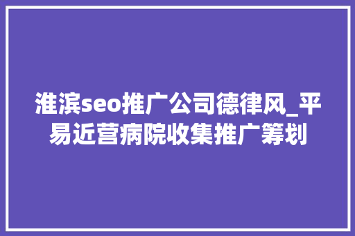 淮滨seo推广公司德律风_平易近营病院收集推广筹划 淮滨seo推广公司德律风_平易近营病院收集推广筹划 必应SEO