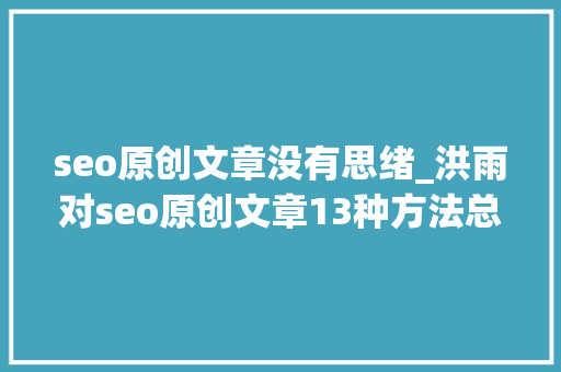 seo原创文章没有思绪_洪雨对seo原创文章13种方法总结 seo原创文章没有思绪_洪雨对seo原创文章13种方法总结 神马SEO
