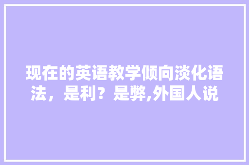 现在的英语教学倾向淡化语法，是利？是弊,外国人说倒装句吗。 现在的英语教学倾向淡化语法，是利？是弊,外国人说倒装句吗。 神马SEO