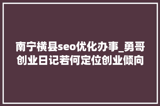 南宁横县seo优化办事_勇哥创业日记若何定位创业倾向看创业的那些人和事会懂 南宁横县seo优化办事_勇哥创业日记若何定位创业倾向看创业的那些人和事会懂 百度SEO