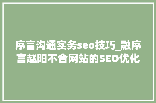 序言沟通实务seo技巧_融序言赵阳不合网站的SEO优化策略 序言沟通实务seo技巧_融序言赵阳不合网站的SEO优化策略 SEO关键词
