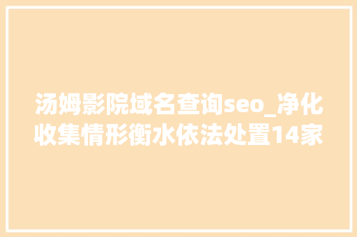 汤姆影院域名查询seo_净化收集情形衡水依法处置14家违法违规网站 汤姆影院域名查询seo_净化收集情形衡水依法处置14家违法违规网站 网站建设公司