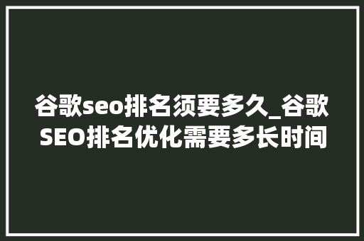 谷歌seo排名须要多久_谷歌SEO排名优化需要多长时间 谷歌seo排名须要多久_谷歌SEO排名优化需要多长时间 网站建设公司