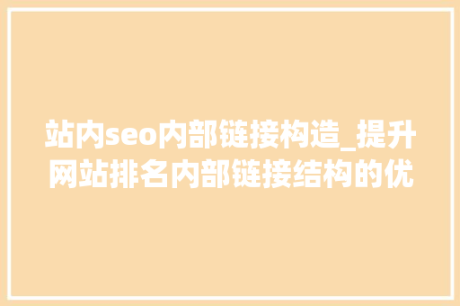 站内seo内部链接构造_提升网站排名内部链接结构的优化技巧 站内seo内部链接构造_提升网站排名内部链接结构的优化技巧 神马SEO
