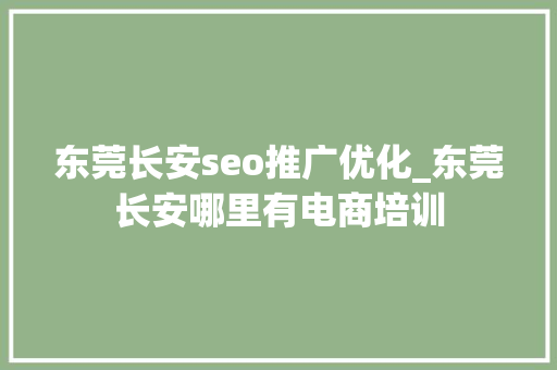 东莞长安seo推广优化_东莞长安哪里有电商培训 东莞长安seo推广优化_东莞长安哪里有电商培训 SEO关键词