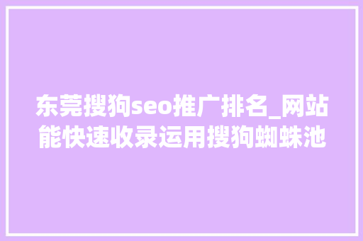 东莞搜狗seo推广排名_网站能快速收录运用搜狗蜘蛛池实现秒收录排名 东莞搜狗seo推广排名_网站能快速收录运用搜狗蜘蛛池实现秒收录排名 百度SEO