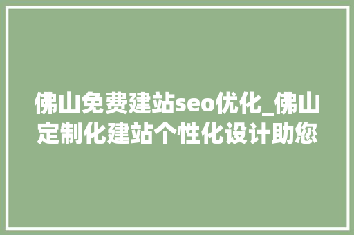 佛山免费建站seo优化_佛山定制化建站个性化设计助您脱颖而出 佛山免费建站seo优化_佛山定制化建站个性化设计助您脱颖而出 搜狗SEO
