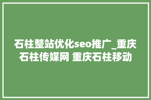 石柱整站优化seo推广_重庆石柱传媒网 重庆石柱移动互联收集新媒体 石柱整站优化seo推广_重庆石柱传媒网 重庆石柱移动互联收集新媒体 神马SEO