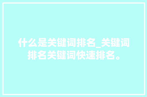什么是关键词排名_关键词排名关键词快速排名。 什么是关键词排名_关键词排名关键词快速排名。 SEO关键词