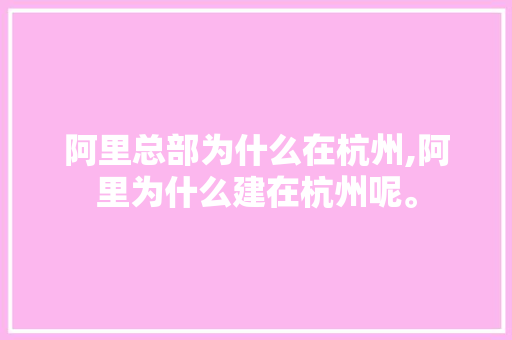 阿里总部为什么在杭州,阿里为什么建在杭州呢。 阿里总部为什么在杭州,阿里为什么建在杭州呢。 网站建设公司