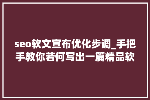 seo软文宣布优化步调_手把手教你若何写出一篇精品软文 seo软文宣布优化步调_手把手教你若何写出一篇精品软文 SEO关键词