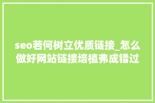 seo若何树立优质链接_怎么做好网站链接培植弗成错过的五大年夜技能 seo若何树立优质链接_怎么做好网站链接培植弗成错过的五大年夜技能 神马SEO