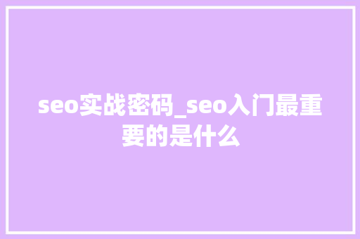 seo实战密码_seo入门最重要的是什么 seo实战密码_seo入门最重要的是什么 神马SEO