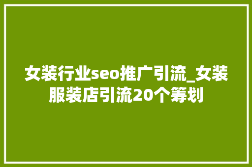 女装行业seo推广引流_女装服装店引流20个筹划 女装行业seo推广引流_女装服装店引流20个筹划 SEO关键词