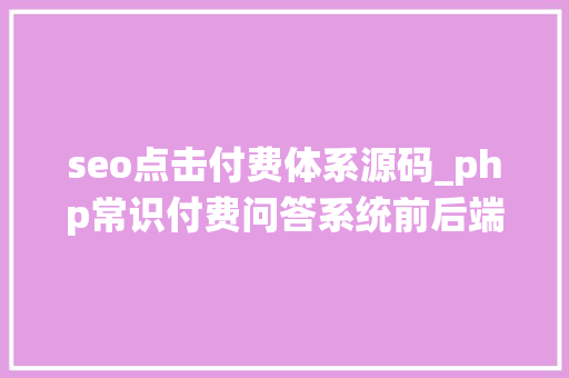 seo点击付费体系源码_php常识付费问答系统前后端附源码 seo点击付费体系源码_php常识付费问答系统前后端附源码 必应SEO